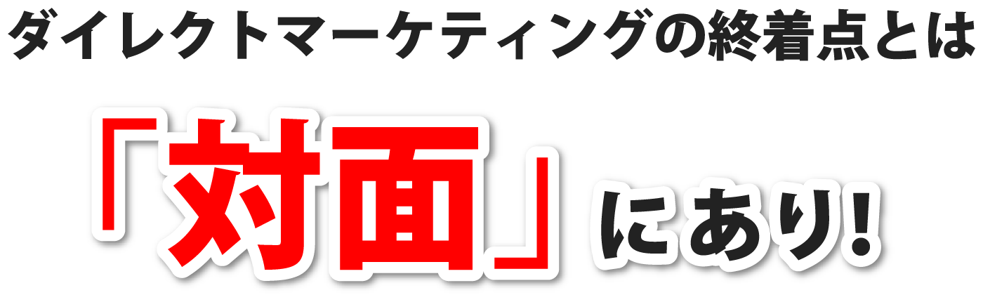 ダイレクトマーケティングの終着点とは「対面」にあり!